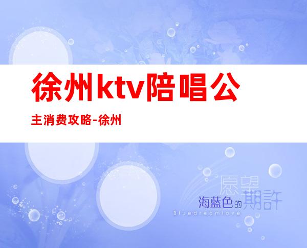 徐州ktv陪唱公主消费攻略-徐州糖果KTV价格