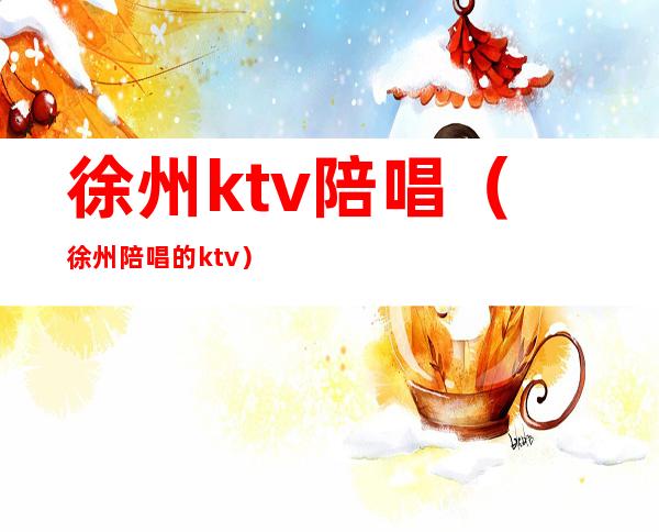 徐州ktv陪唱(徐州陪唱的ktv)