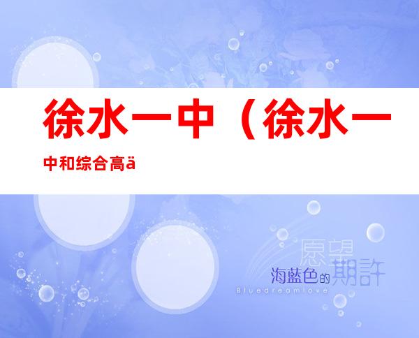 徐水一中（徐水一中和综合高中哪个好）