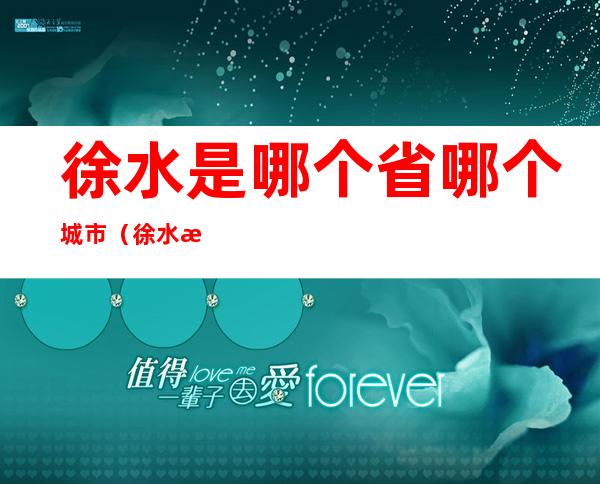 徐水是哪个省哪个城市(徐水是哪个省份)