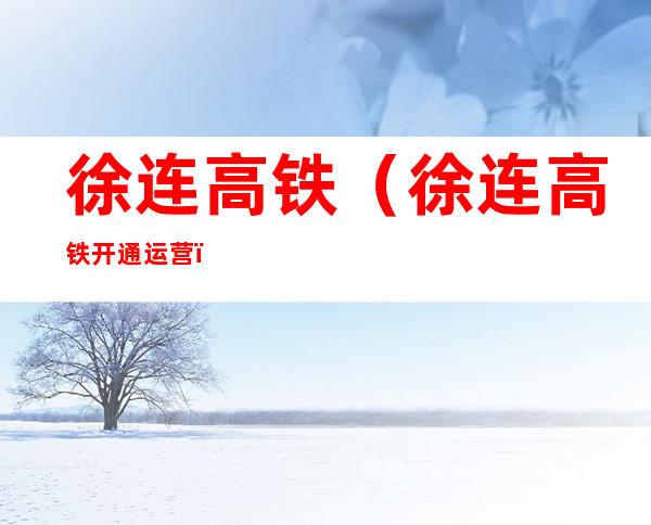 徐连高铁（徐连高铁开通运营）