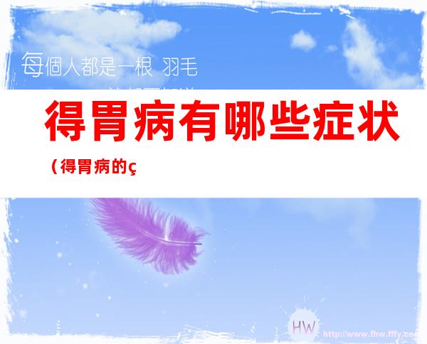 得胃病有哪些症状（得胃病的症状）