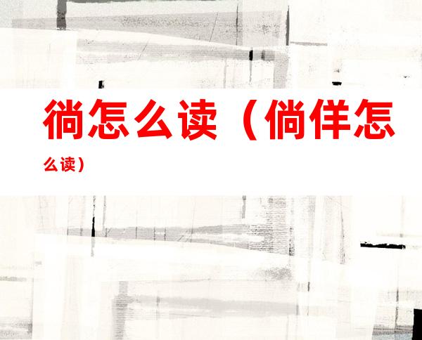 徜怎么读(倘佯怎么读)