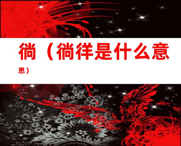 徜(徜徉是什么意思)