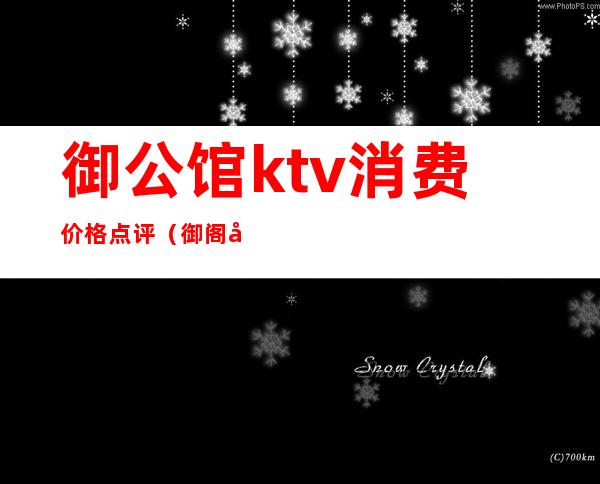 御公馆ktv消费价格点评(御阁大酒店KTV)