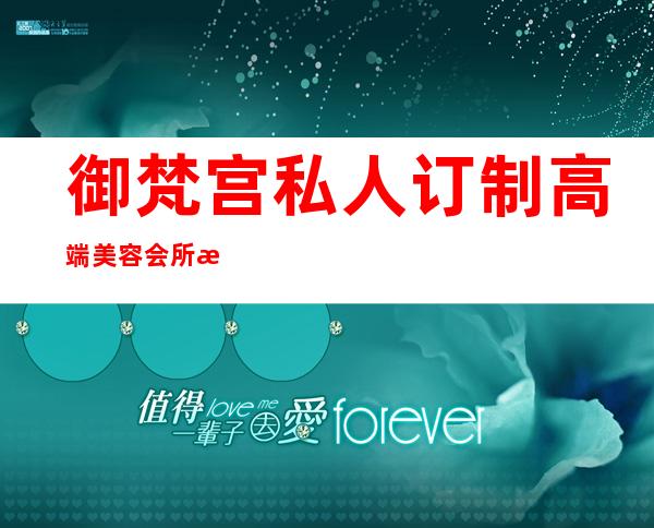 御梵宫私人订制高端美容会所怎么样-养生会所和美容院是一样的吗？