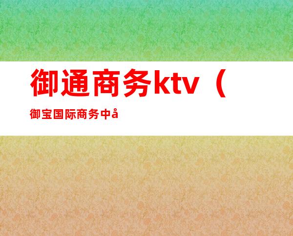 御通商务ktv(御宝国际商务中心)