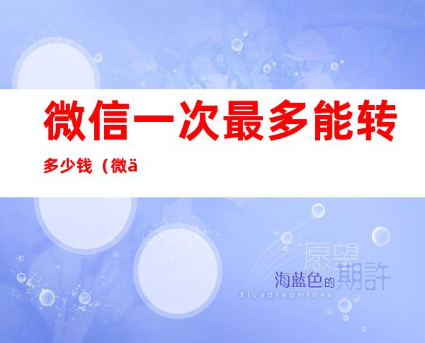 微信一次最多能转多少钱(微信一次最多能转多少钱给别人)