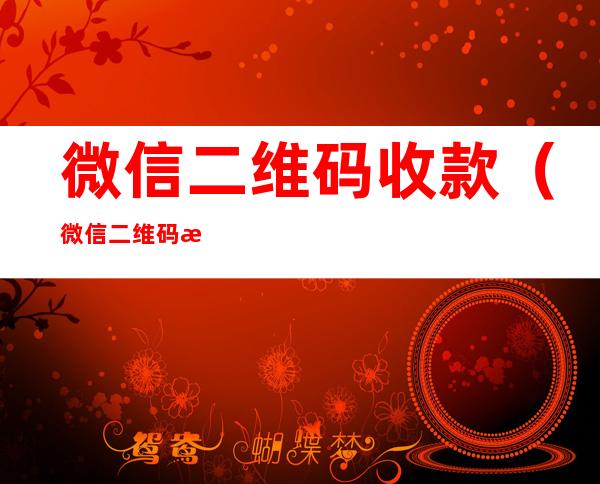 微信二维码收款(微信二维码收款码怎么申请贴纸)