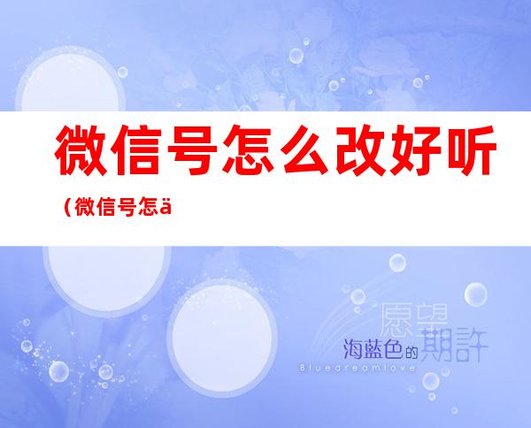 微信号怎么改好听(微信号怎么改好听男生)