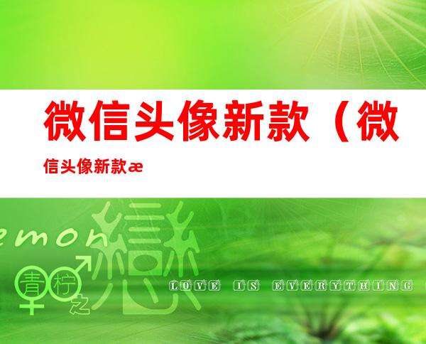 微信头像新款(微信头像新款最火爆男)