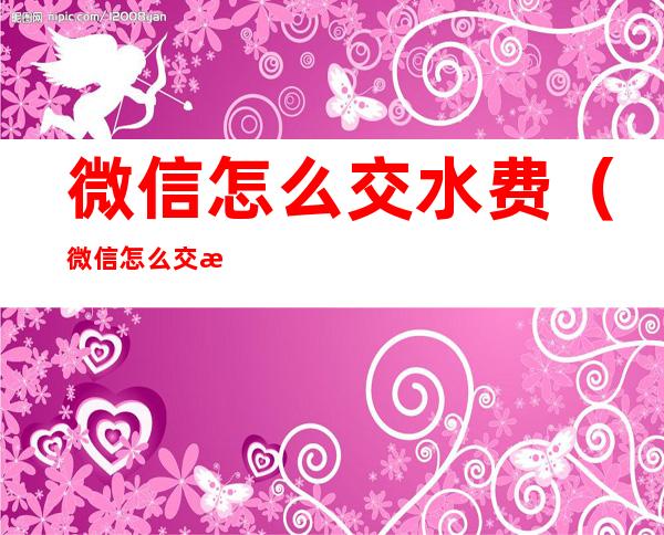 微信怎么交水费(微信怎么交水费用)