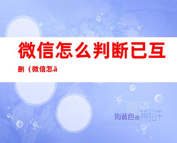 微信怎么判断已互删（微信怎么判断已互删还是单删）