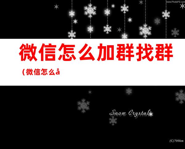 微信怎么加群找群(微信怎么加群找群号)