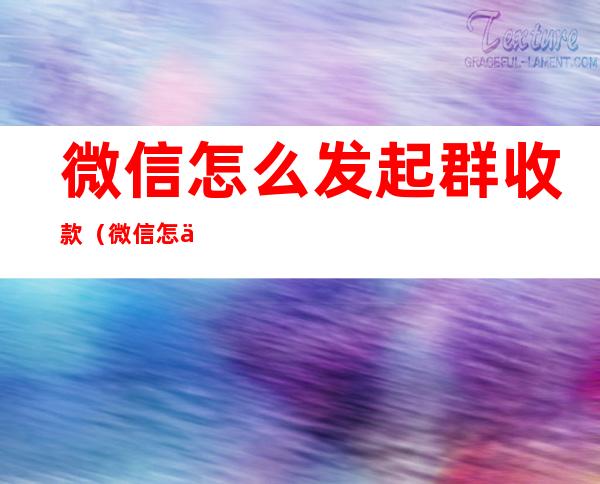 微信怎么发起群收款(微信怎么发起群收款不同金额)