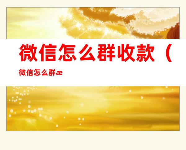 微信怎么群收款(微信怎么群收款没有了)