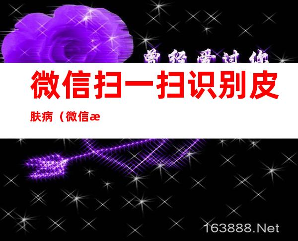微信扫一扫识别皮肤病(微信扫一扫识别皮肤病怎么操作)