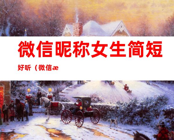微信昵称女生简短好听(微信昵称女生简短好听搞笑)