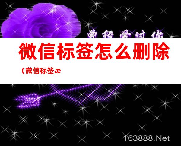 微信标签怎么删除（微信标签怎么删除好友）