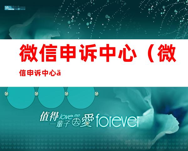 微信申诉中心(微信申诉中心人工服务)