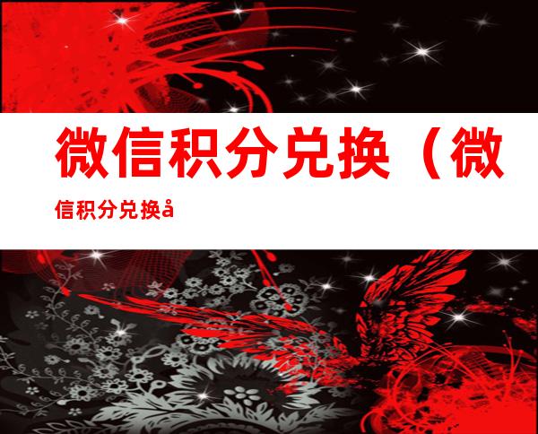 微信积分兑换(微信积分兑换商品补货中大概几天上架)