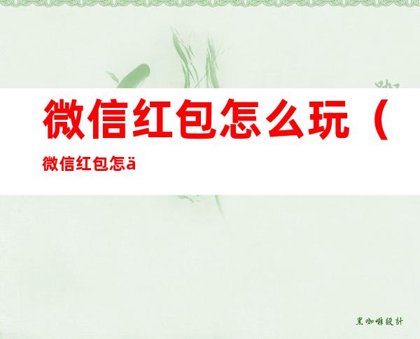 微信红包怎么玩(微信红包怎么玩出花样,不用跳转第三方应用)