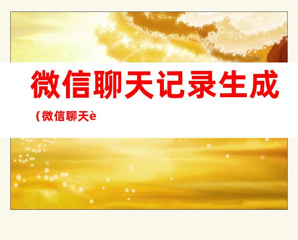 微信聊天记录生成(微信聊天记录生成图片)