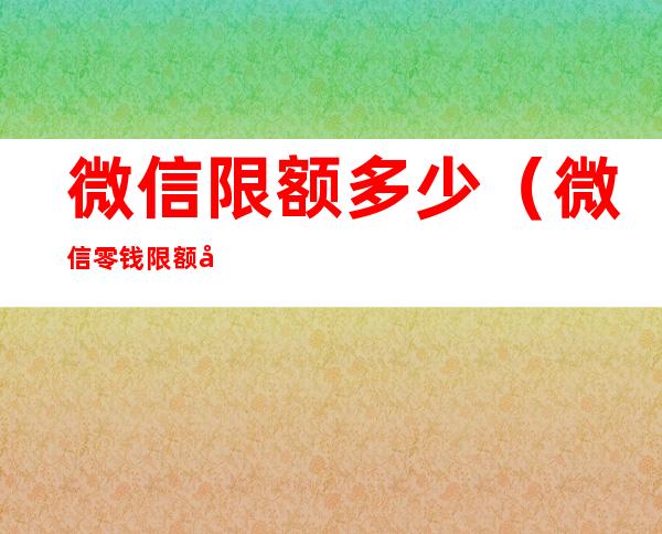 微信限额多少（微信零钱限额多少一天）