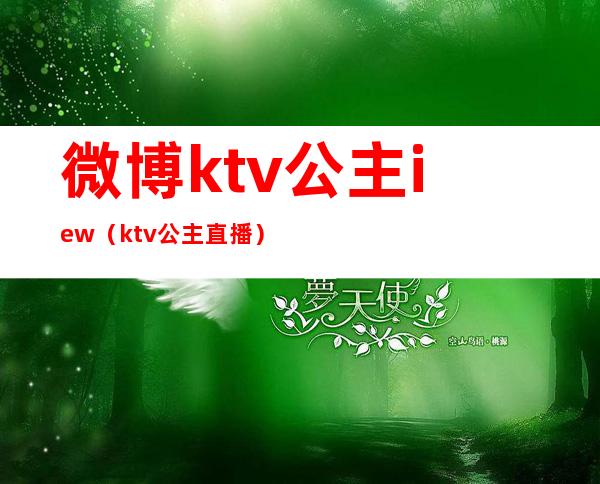 微博ktv公主iew(ktv公主直播)
