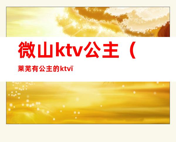 微山ktv公主(莱芜有公主的ktv)
