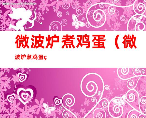 微波炉煮鸡蛋(微波炉煮鸡蛋爆炸后不通电了)