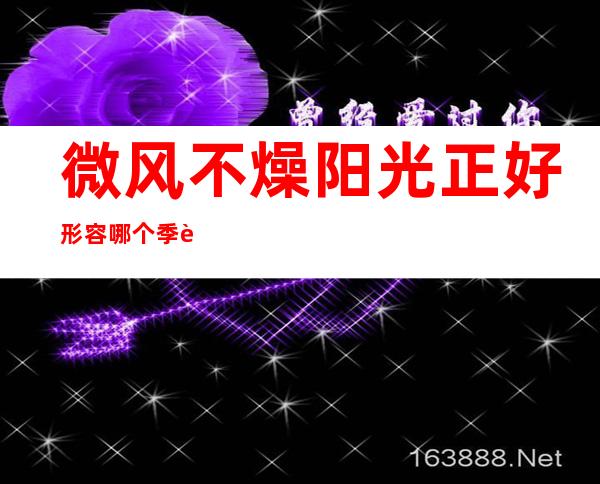 微风不燥阳光正好形容哪个季节(微风不燥是形容什么季节)