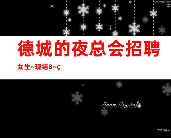 德城的夜总会招聘女生~现结8~生意好才招聘