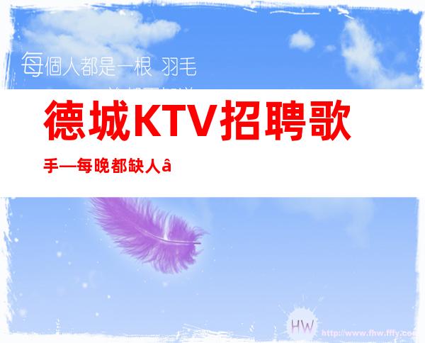 德城KTV招聘歌手—每晚都缺人—改善你的生活