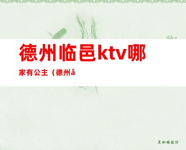 德州临邑ktv哪家有公主(德州凤冠KTV公主)