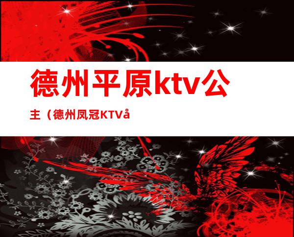 德州平原ktv公主（德州凤冠KTV公主）
