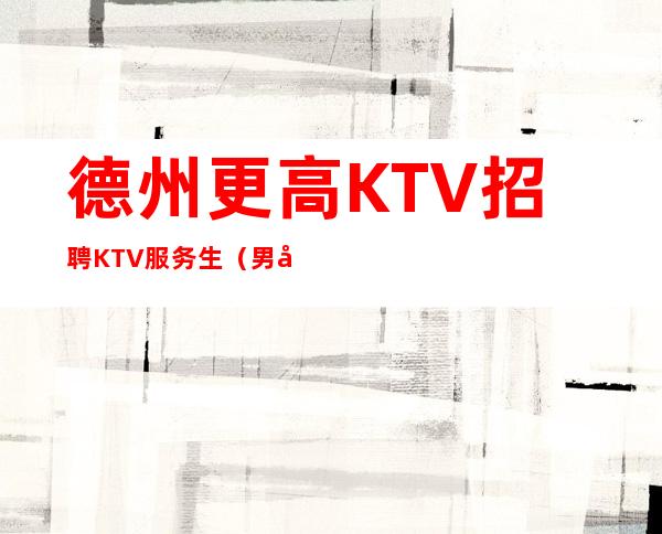 德州更高KTV招聘KTV服务生(男女招聘)-12起