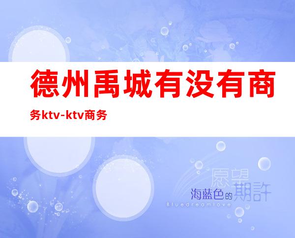 德州禹城有没有商务ktv-ktv商务场什么意思