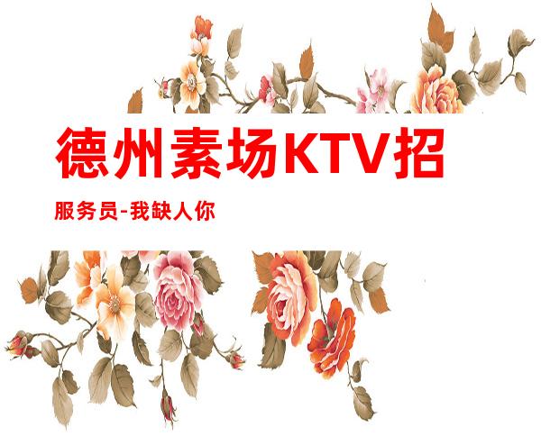德州素场KTV招服务员-我缺人你缺