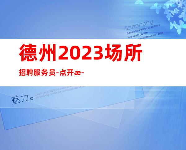 德州2023场所招聘服务员-点开此条招聘信息