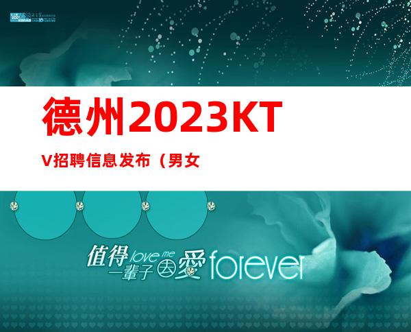 德州2023KTV招聘信息发布(男女都招)点开这条财富信息