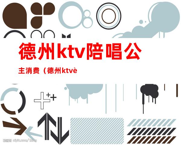 德州ktv陪唱公主消费(德州ktv订房)
