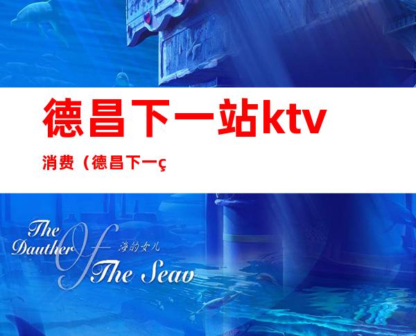 德昌下一站ktv消费(德昌下一站派对ktv)