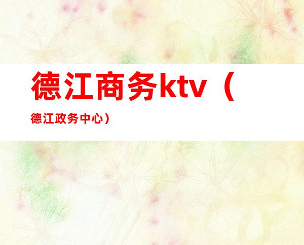 德江商务ktv(德江政务中心)