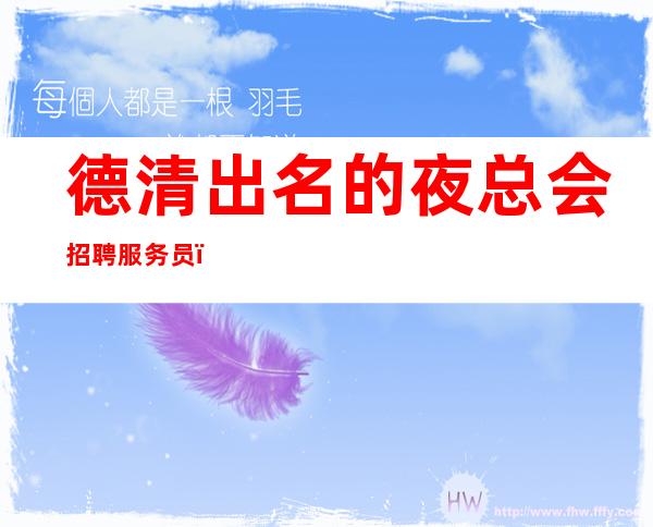 德清出名的夜总会招聘服务员,1O-12压力小,真实可靠