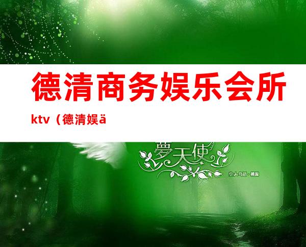 德清商务娱乐会所ktv(德清娱乐场所)