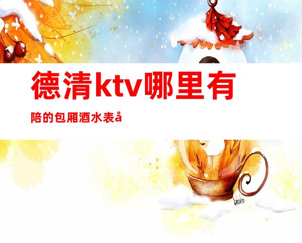 德清ktv哪里有陪的包厢酒水表可以带走 – 湖州德清商务KTV