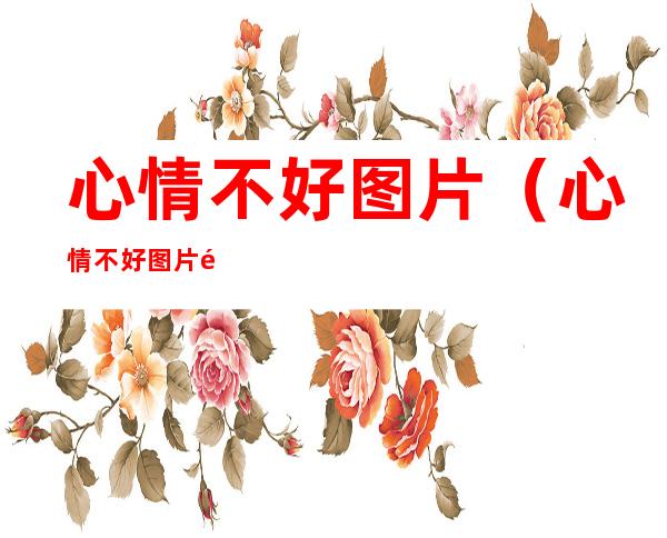 心情不好图片(心情不好图片 配图)