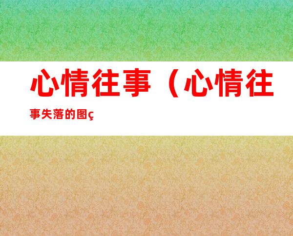 心情往事(心情往事失落的图片)