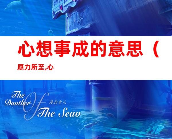 心想事成的意思(愿力所至,心想事成的意思)